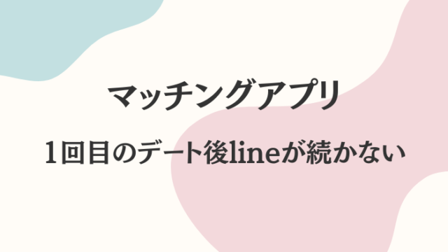 マッチングアプリ　1回目のデート後　lineが続かない