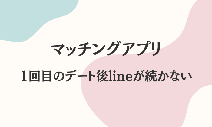 マッチングアプリ　1回目のデート後　lineが続かない