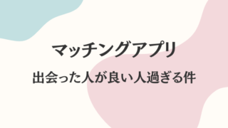 マッチングアプリ　出会った人が良い人過ぎる